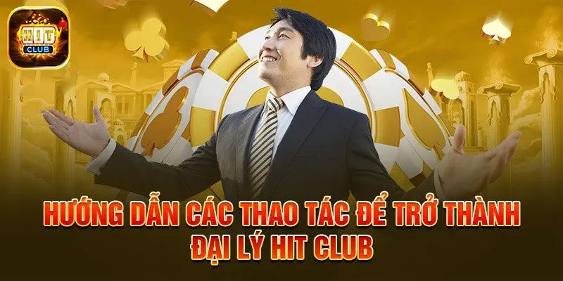 Hướng dẫn quy trình chi tiết để hợp tác đại lý Hit Club